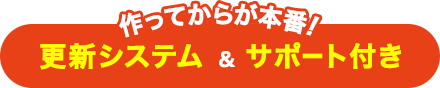 作ってからが本番！更新システム＆サポート付き